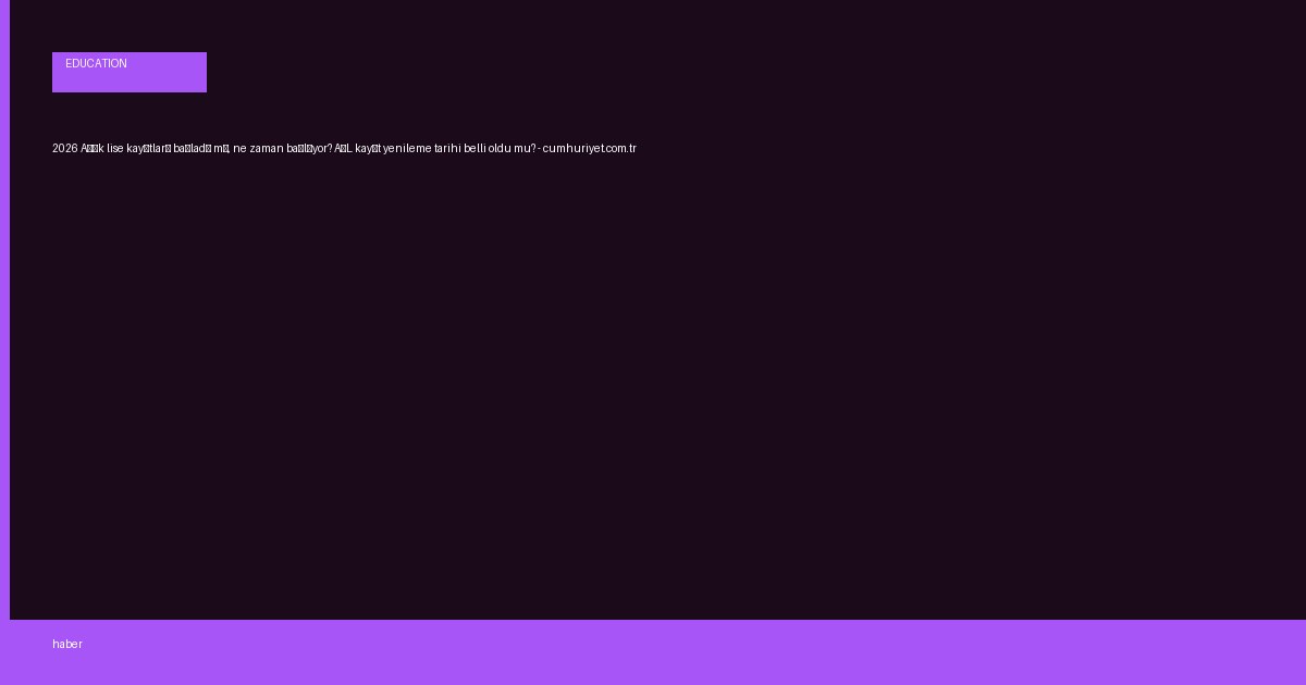 2026 Açık lise kayıtları başladı mı, ne zaman başlıyor? AÖL kayıt yenileme tarihi belli oldu mu? - cumhuriyet.com.tr